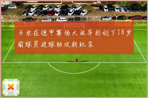 卡尔在德甲赛场大放异彩创下18岁前球员进球助攻新纪录