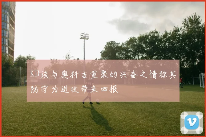 KD谈与奥科吉重聚的兴奋之情称其防守为进攻带来回报