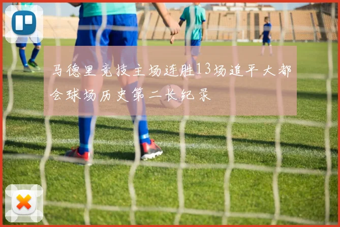 马德里竞技主场连胜13场追平大都会球场历史第二长纪录