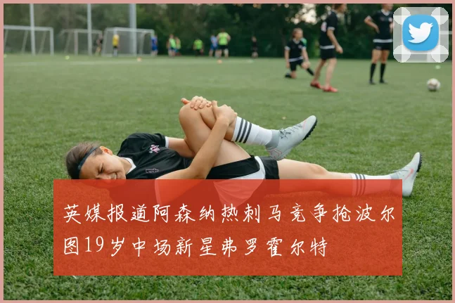 英媒报道阿森纳热刺马竞争抢波尔图19岁中场新星弗罗霍尔特