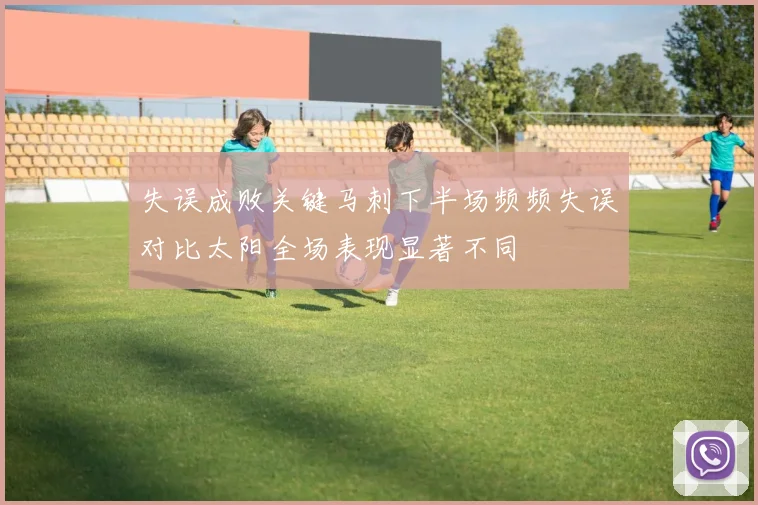 失误成败关键马刺下半场频频失误对比太阳全场表现显著不同