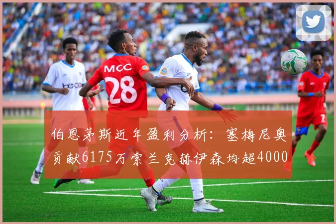 伯恩茅斯近年盈利分析：塞梅尼奥贡献6175万索兰克赫伊森均超4000万