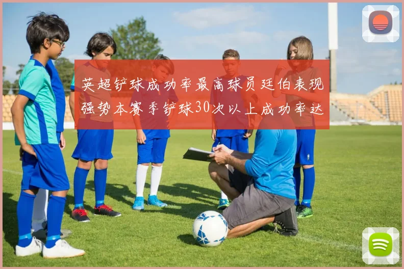 英超铲球成功率最高球员廷伯表现强势本赛季铲球30次以上成功率达895