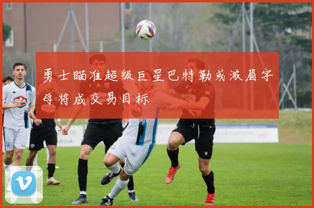 勇士瞄准超级巨星巴特勒或浓眉字母将成交易目标