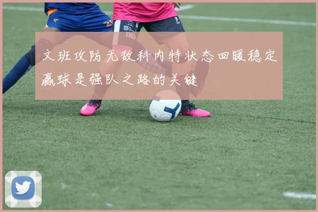 文班攻防无敌科内特状态回暖稳定赢球是强队之路的关键