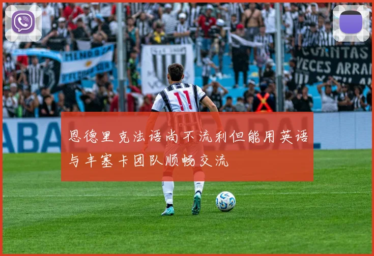 恩德里克法语尚不流利但能用英语与丰塞卡团队顺畅交流