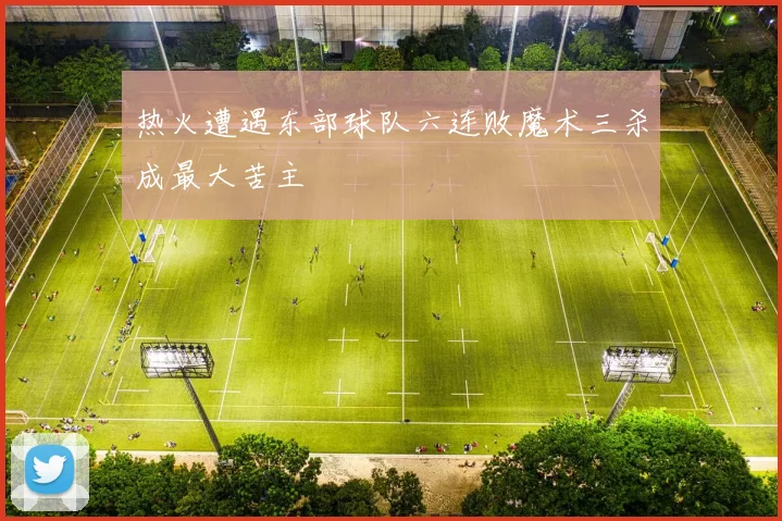 热火遭遇东部球队六连败魔术三杀成最大苦主
