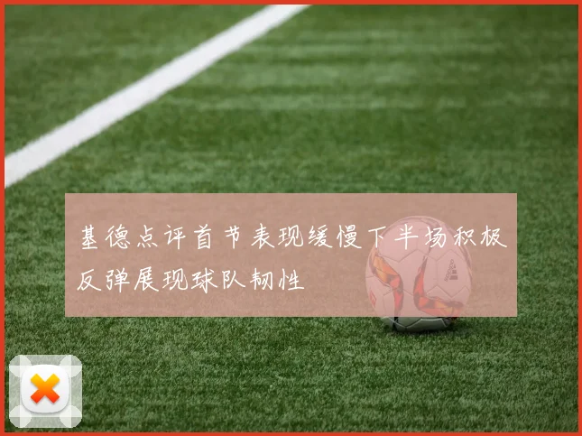 基德点评首节表现缓慢下半场积极反弹展现球队韧性